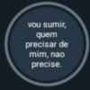 vou sumir,
quem
precisar de
mim, nao
precise.
