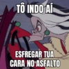 TÔ INDO AÍ ESFREGAR TUA CARA NO ASFALTO