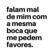 falam mal de mim com a mesma boca que me pedem favores.