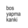 bos yapma kanki