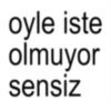 oyle iste olmuyor sensiz