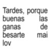 Tardes, porque buenas las ganas de besarte mai lov