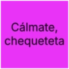 Cálmate, chequeteta