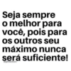 Seja sempre o melhor para você, pois para os outros seu máximo nunca será suficiente! @gilmackson