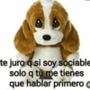te juro q si soy sociable solo q tu me tienes que hablar primero