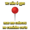 vc não é gps mas me colocou no caminho certo