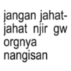 jangan jahat- jahat njir gw orgnya nangisan