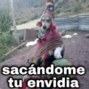 sacándome tu envidia
