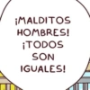¡MALDITOS HOMBRES! ¡TODOS SON IGUALES!