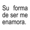 Su forma de ser me enamora.