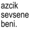 azcik sevsene beni.