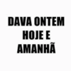 DAVA ONTEM HOJE E AMANHÃ