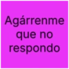 Agárrenme que no respondo