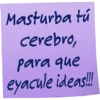 Masturba tú cerebro, para que eyacule ideas!!!