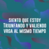 SIENTO QUE ESTOY TRIUNFANDO Y VALIENDO VRGA AL MISMO TIEMPO
