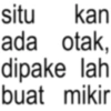 situ kan ada otak, dipake lah buat mikir