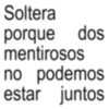 Soltera porque dos mentirosos no podemos estar juntos