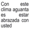Con este clima aguanta es estar abrazada con usted