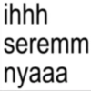ihhh seremm nyaaa