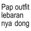 Pap outfit lebaran nya dong