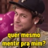 quer mesmo mentir pra mim?
