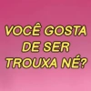 VOCÊ GOSTA DE SER TROUXA NÉ?