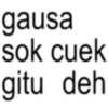 gausa sok cuek gitu deh