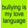 bullying is my love language