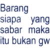 Barang siapa yang sabar maka itu bukan gw