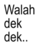 Walah dek dek..