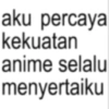 aku percaya kekuatan anime selalu menyertaiku