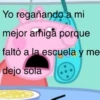 Yo regañando a mi mejor amiga porque faltó a la escuela y me dejo sola