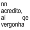 nn acredito, aí vergonha qe