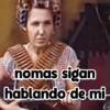 nomas sigan hablando de mi-