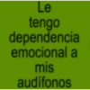 Le tengo dependencia emocional a mis audífonos