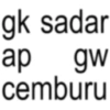 gk sadar ap gw cemburu