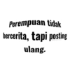Perempuan tidak bercerita, tapi posting ulang.