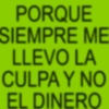 PORQUE SIEMPRE ME LLEVO LA CULPA Y NO EL DINERO