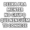 DEIXA PRA MENTIR NO GRUPO QUE NINGUÉM TE CONHECE