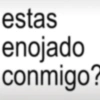 estas enojado conmigo?