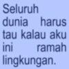 Seluruh dunia harus tau kalau aku ini ramah lingkungan.
