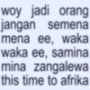woy jadi orang jangan semena mena ee, waka waka ee, samina mina zangalewa this time to afrika