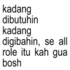kadang dibutuhin kadang digibahin, se all role itu kah gua bosh