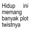 Hidup ini memang banyak plot twistnya