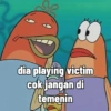 dia playing victim cok jangan di temenin