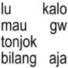lu kalo mau gw tonjok bilang aja