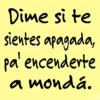 Dime si te sientes apagada, pa' encenderte a mondá.