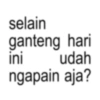 selain ganteng hari udah ini ngapain aja?