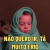 NÃO QUERO IR, TÁ MUITO FRIO