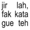 jir lah, fak kata gue teh